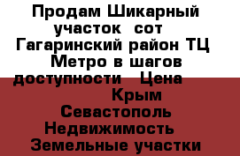 Продам Шикарный участок 5сот., Гагаринский район_ТЦ“ Метро_в шагов.доступности › Цена ­ 2 400 000 - Крым, Севастополь Недвижимость » Земельные участки продажа   